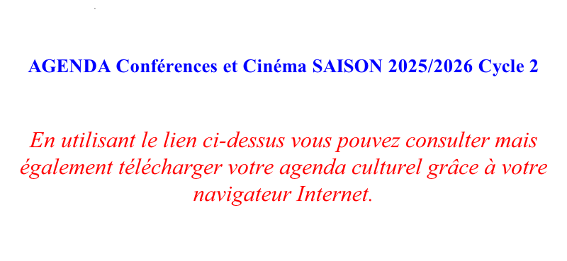 .        AGENDA Conférences et Cinéma SAISON 2025/2026 Cycle 2   En utilisant le lien ci-dessus vous pouvez consulter mais également télécharger votre agenda culturel grâce à votre navigateur Internet.