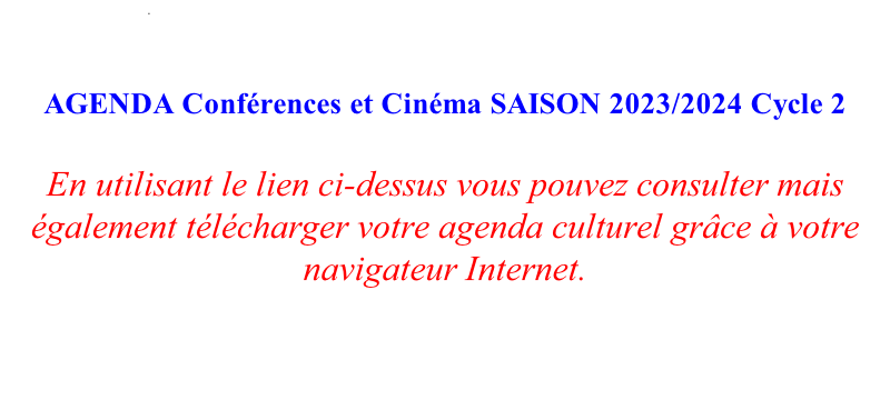 .        AGENDA Conférences et Cinéma SAISON 2023/2024 Cycle 2  En utilisant le lien ci-dessus vous pouvez consulter mais également télécharger votre agenda culturel grâce à votre navigateur Internet.
