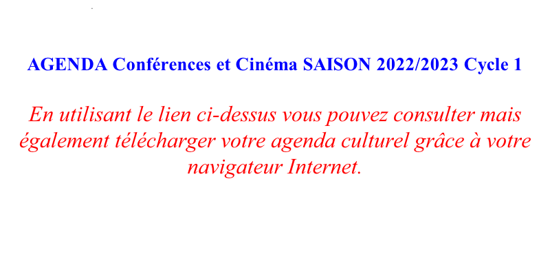 .        AGENDA Conférences et Cinéma SAISON 2022/2023 Cycle 1  En utilisant le lien ci-dessus vous pouvez consulter mais également télécharger votre agenda culturel grâce à votre navigateur Internet.