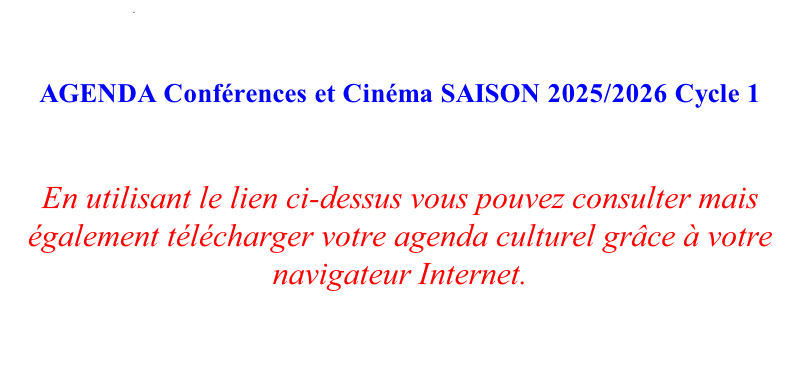.        AGENDA Conférences et Cinéma SAISON 2025/2026 Cycle 1   En utilisant le lien ci-dessus vous pouvez consulter mais également télécharger votre agenda culturel grâce à votre navigateur Internet.